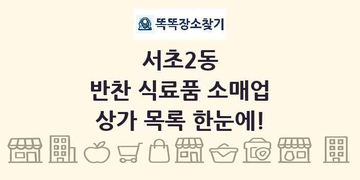 서초2동 반찬 식료품 소매업 상가 목록 및 정보