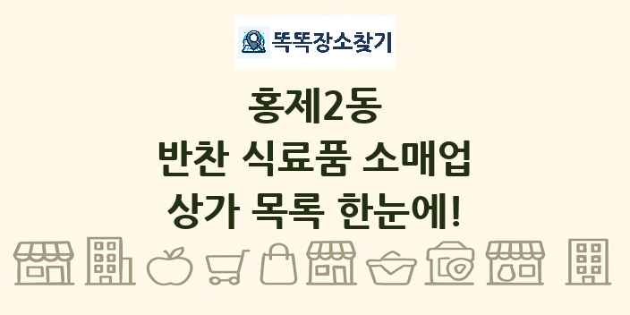 홍제2동 반찬 식료품 소매업 상가 목록 및 정보
