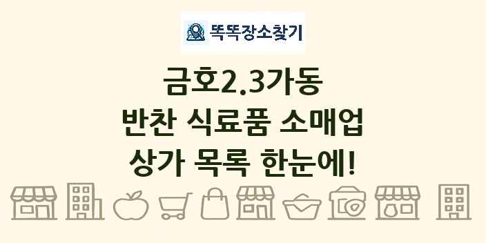 금호2.3가동 반찬 식료품 소매업 상가 목록 및 정보