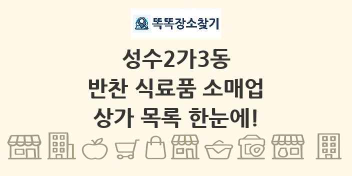 성수2가3동 반찬 식료품 소매업 상가 목록 및 정보