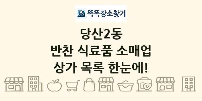 당산2동 반찬 식료품 소매업 상가 목록 및 정보