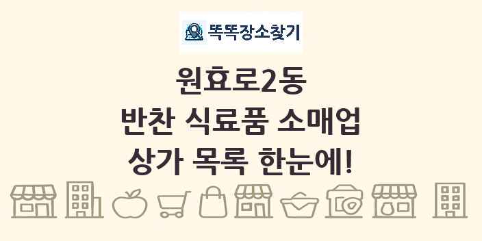 원효로2동 반찬 식료품 소매업 상가 목록 및 정보