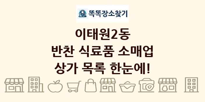 이태원2동 반찬 식료품 소매업 상가 목록 및 정보