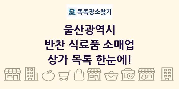 울산광역시 반찬 식료품 소매업 상가 목록 및 정보