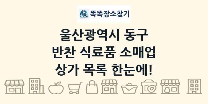 울산광역시 동구 반찬 식료품 소매업 상가 목록 및 정보