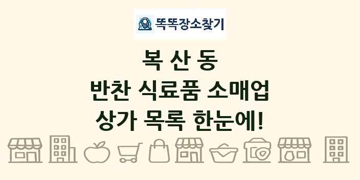 복산동 반찬 식료품 소매업 상가 목록 및 정보