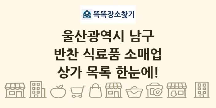 울산광역시 남구 반찬 식료품 소매업 상가 목록 및 정보