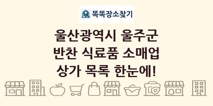울산광역시 울주군 반찬 식료품 소매업 상가 목록 및 정보