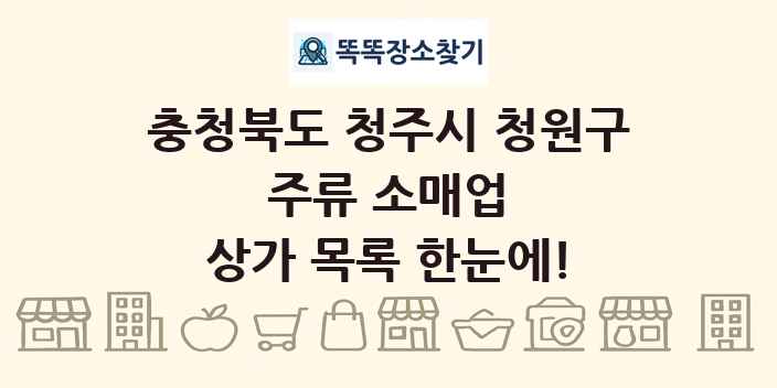 충청북도 청주시 청원구 주류 소매업 상가 목록 및 정보
