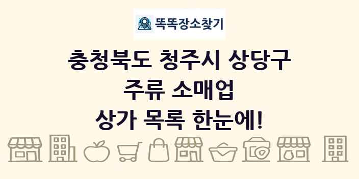 충청북도 청주시 상당구 주류 소매업 상가 목록 및 정보