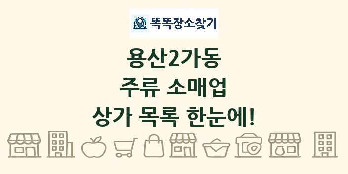 용산2가동 주류 소매업 상가 목록 및 정보