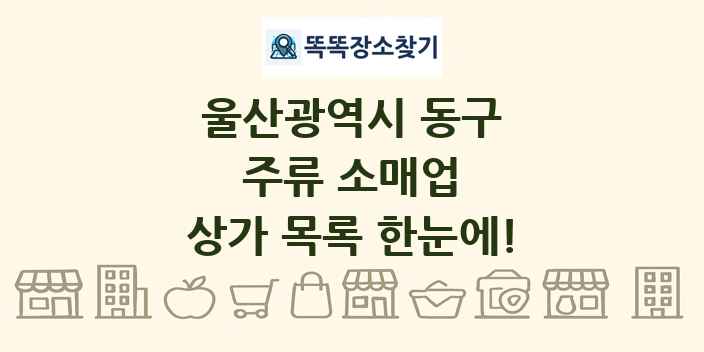 울산광역시 동구 주류 소매업 상가 목록 및 정보