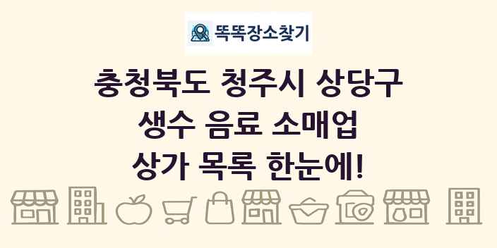 충청북도 청주시 상당구 생수 음료 소매업 상가 목록 및 정보