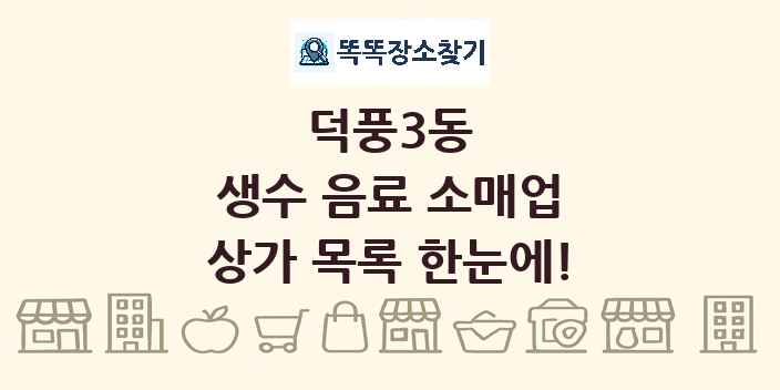 덕풍3동 생수 음료 소매업 상가 목록 및 정보
