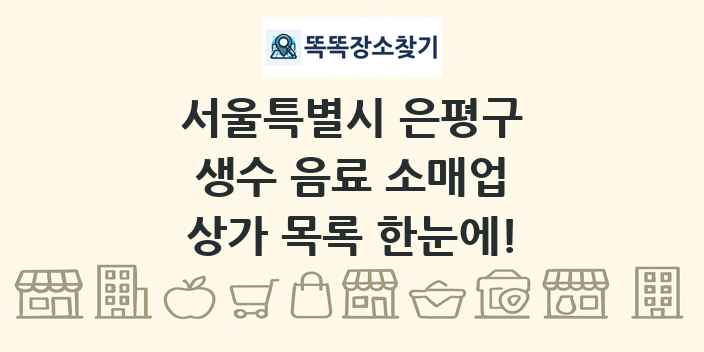 서울특별시 은평구 생수 음료 소매업 상가 목록 및 정보