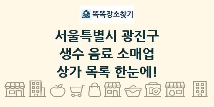 서울특별시 광진구 생수 음료 소매업 상가 목록 및 정보