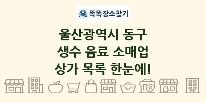 울산광역시 동구 생수 음료 소매업 상가 목록 및 정보