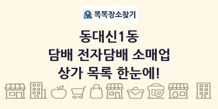 동대신1동 담배 전자담배 소매업 상가 목록 및 정보