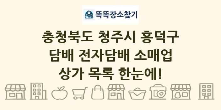 충청북도 청주시 흥덕구 담배 전자담배 소매업 상가 목록 및 정보
