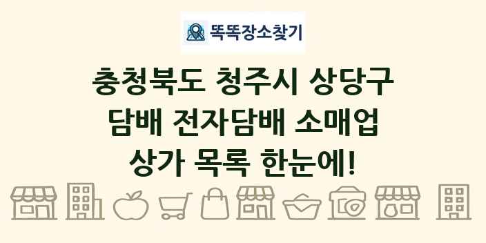 충청북도 청주시 상당구 담배 전자담배 소매업 상가 목록 및 정보