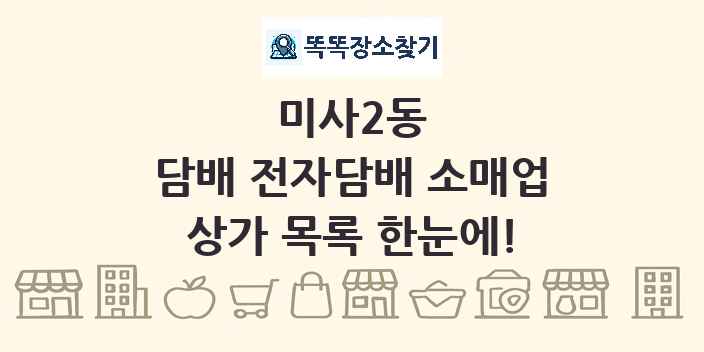 미사2동 담배 전자담배 소매업 상가 목록 및 정보