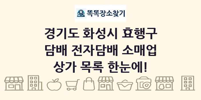 경기도 화성시 효행구 담배 전자담배 소매업 상가 목록 및 정보