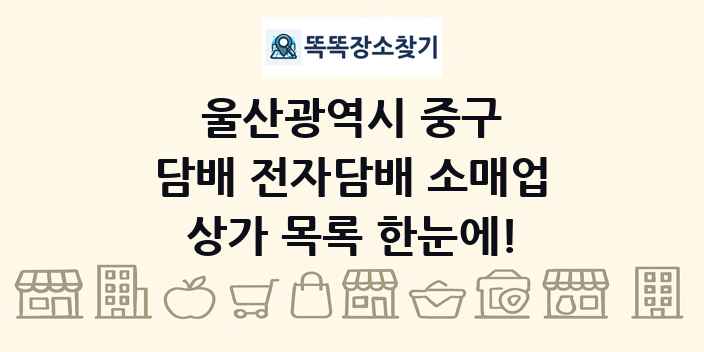 울산광역시 중구 담배 전자담배 소매업 상가 목록 및 정보