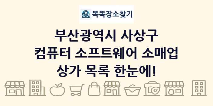부산광역시 사상구 컴퓨터 소프트웨어 소매업 상가 목록 및 정보