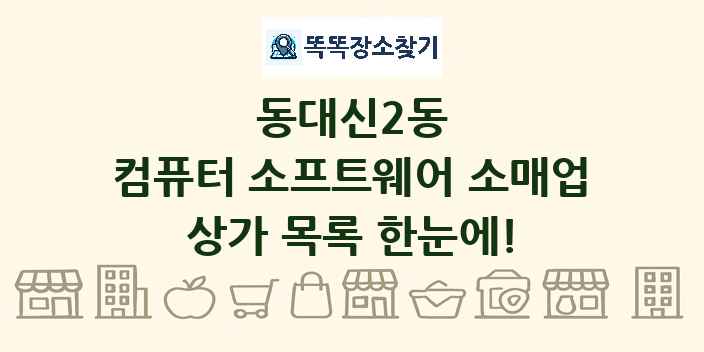 동대신2동 컴퓨터 소프트웨어 소매업 상가 목록 및 정보