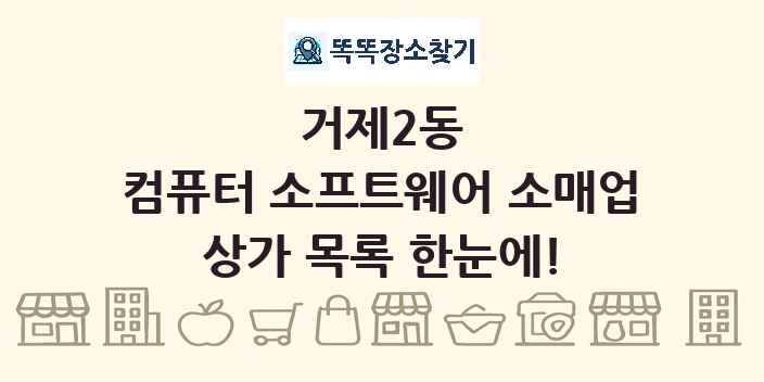 거제2동 컴퓨터 소프트웨어 소매업 상가 목록 및 정보