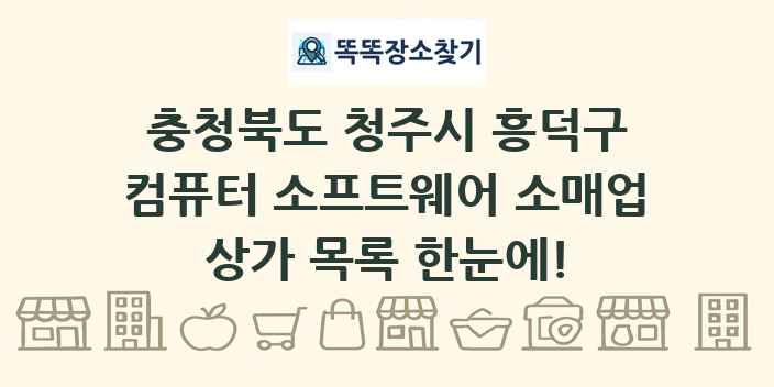 충청북도 청주시 흥덕구 컴퓨터 소프트웨어 소매업 상가 목록 및 정보