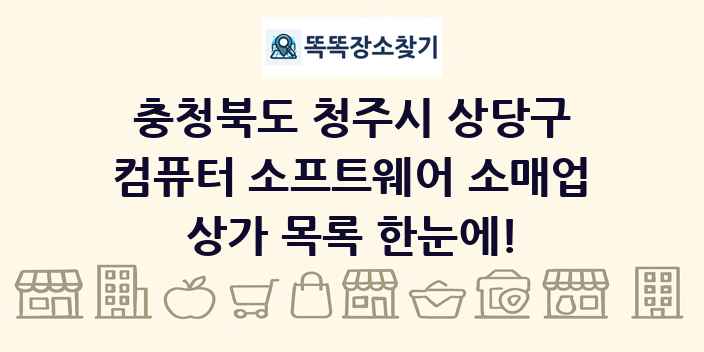 충청북도 청주시 상당구 컴퓨터 소프트웨어 소매업 상가 목록 및 정보