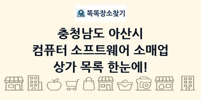 충청남도 아산시 컴퓨터 소프트웨어 소매업 상가 목록 및 정보