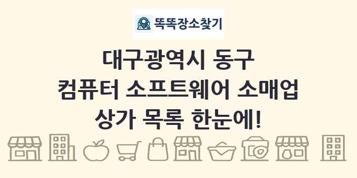 대구광역시 동구 컴퓨터 소프트웨어 소매업 상가 목록 및 정보
