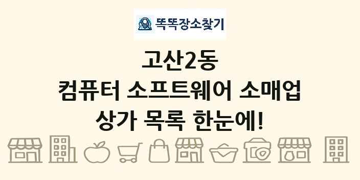 고산2동 컴퓨터 소프트웨어 소매업 상가 목록 및 정보