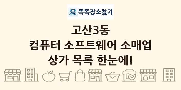 고산3동 컴퓨터 소프트웨어 소매업 상가 목록 및 정보