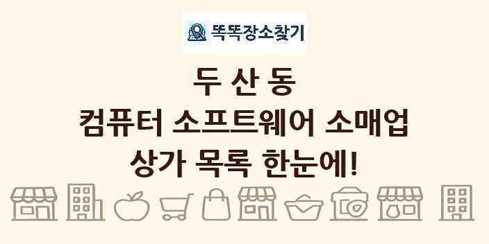 두산동 컴퓨터 소프트웨어 소매업 상가 목록 및 정보