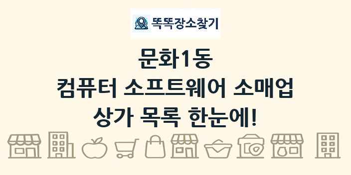 문화1동 컴퓨터 소프트웨어 소매업 상가 목록 및 정보