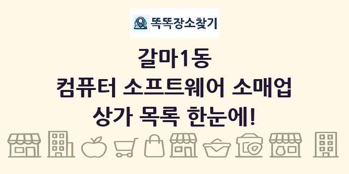 갈마1동 컴퓨터 소프트웨어 소매업 상가 목록 및 정보
