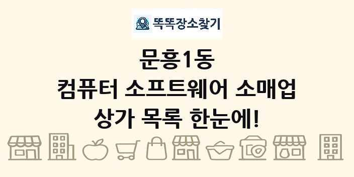 문흥1동 컴퓨터 소프트웨어 소매업 상가 목록 및 정보