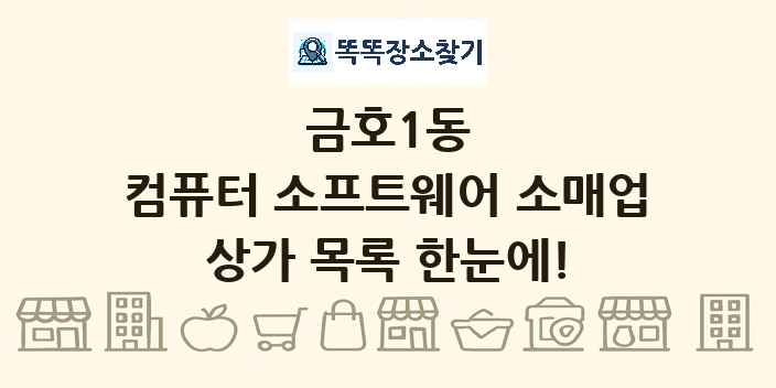 금호1동 컴퓨터 소프트웨어 소매업 상가 목록 및 정보