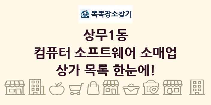 상무1동 컴퓨터 소프트웨어 소매업 상가 목록 및 정보