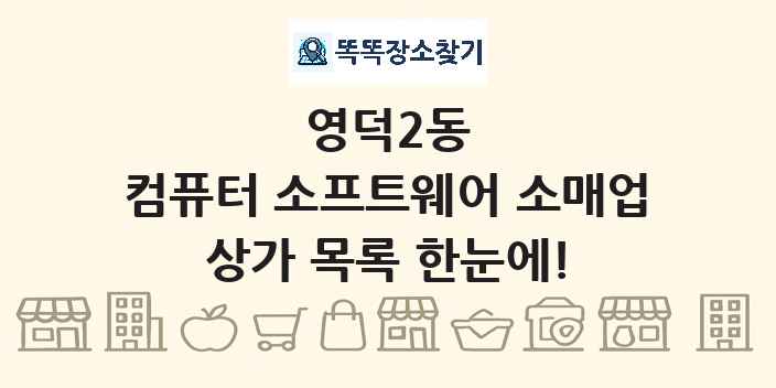 영덕2동 컴퓨터 소프트웨어 소매업 상가 목록 및 정보