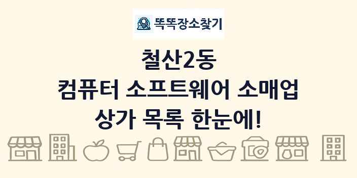 철산2동 컴퓨터 소프트웨어 소매업 상가 목록 및 정보