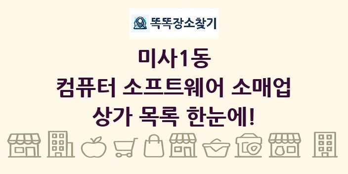 미사1동 컴퓨터 소프트웨어 소매업 상가 목록 및 정보
