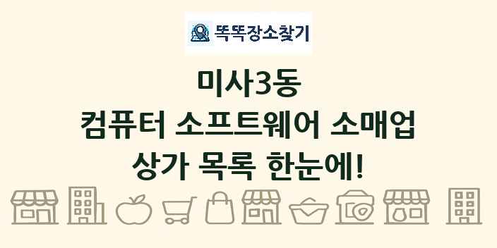 미사3동 컴퓨터 소프트웨어 소매업 상가 목록 및 정보