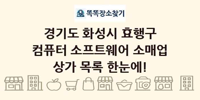 경기도 화성시 효행구 컴퓨터 소프트웨어 소매업 상가 목록 및 정보