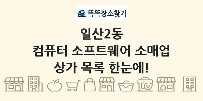 일산2동 컴퓨터 소프트웨어 소매업 상가 목록 및 정보