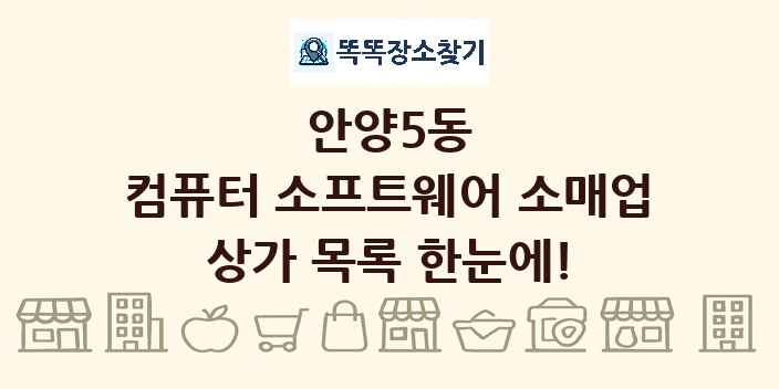 안양5동 컴퓨터 소프트웨어 소매업 상가 목록 및 정보