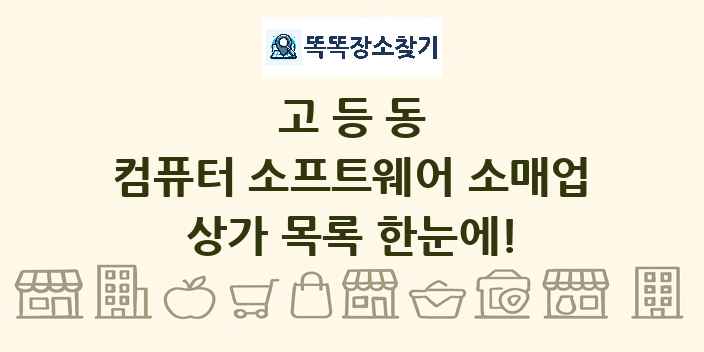 고등동 컴퓨터 소프트웨어 소매업 상가 목록 및 정보
